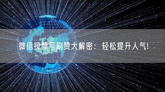 微信视频号刷赞大解密：轻松提升人气!