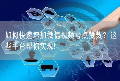 如何快速增加微信视频号点赞数？这些平台帮你实现!