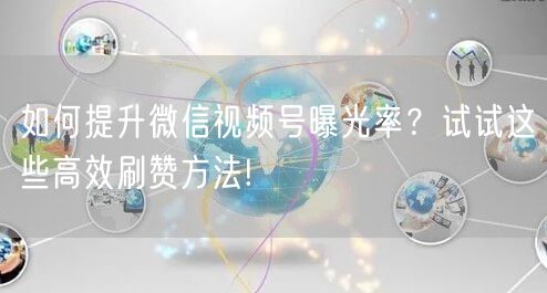 如何提升微信视频号曝光率？试试这些高效刷赞方法!