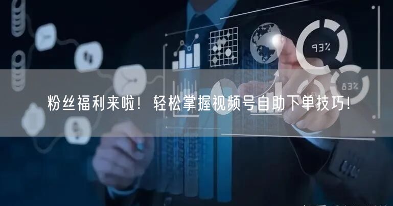 粉丝福利来啦！轻松掌握视频号自助下单技巧！