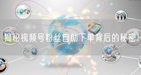 揭秘视频号粉丝自助下单背后的秘密！