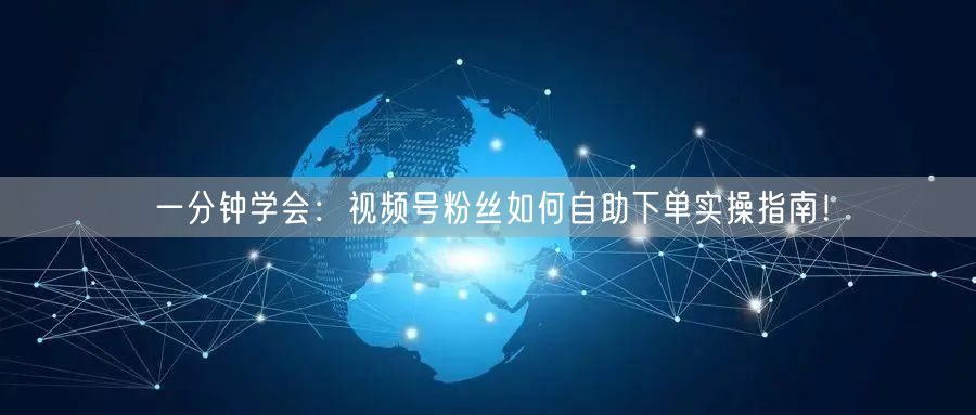 一分钟学会：视频号粉丝如何自助下单实操指南！