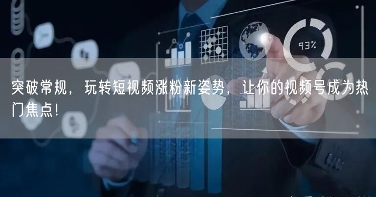 突破常规，玩转短视频涨粉新姿势，让你的视频号成为热门焦点！