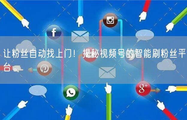 让粉丝自动找上门！揭秘视频号的智能刷粉丝平台。