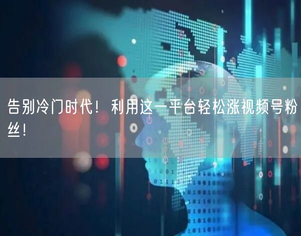 告别冷门时代！利用这一平台轻松涨视频号粉丝！