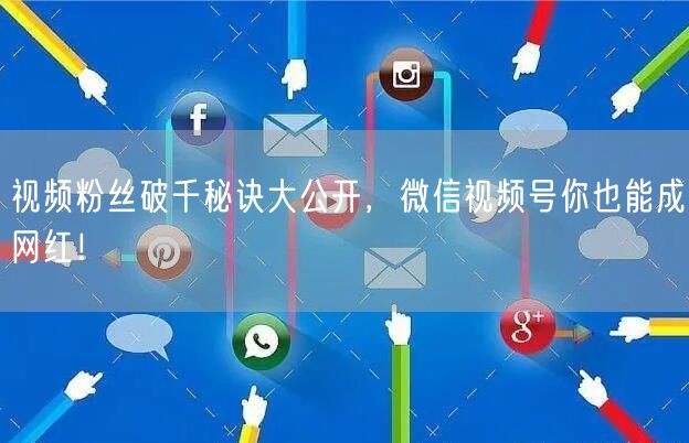 视频粉丝破千秘诀大公开，微信视频号你也能成网红！