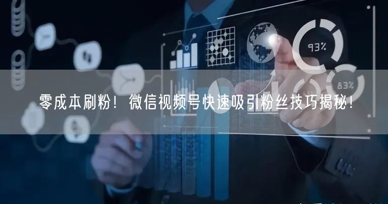 零成本刷粉！微信视频号快速吸引粉丝技巧揭秘！