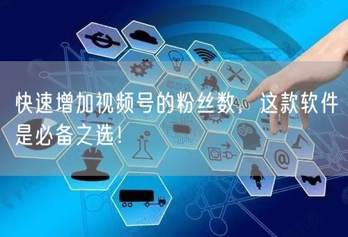 快速增加视频号的粉丝数，这款软件是必备之选！