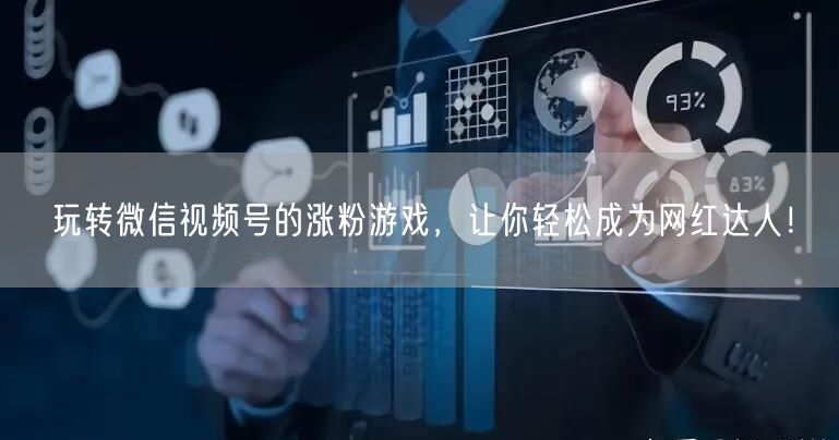 玩转微信视频号的涨粉游戏，让你轻松成为网
