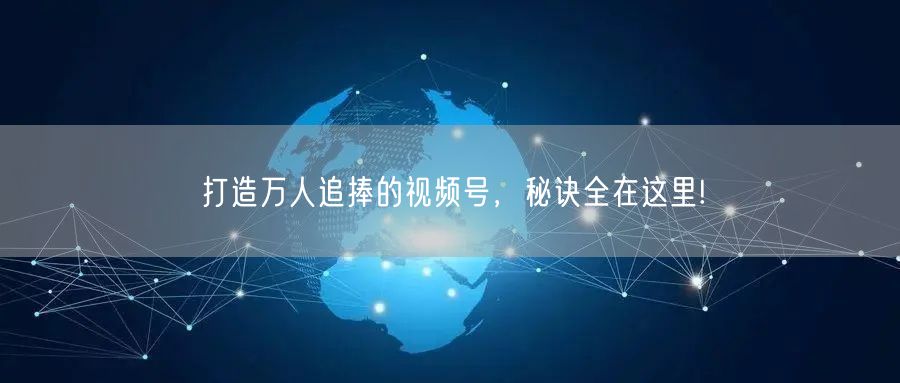 打造万人追捧的视频号，秘诀全在这里!