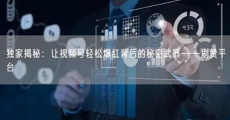 独家揭秘：让视频号轻松爆红背后的秘密武器——刷赞平台