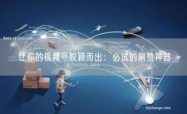 让你的视频号脱颖而出：必试的刷赞神器