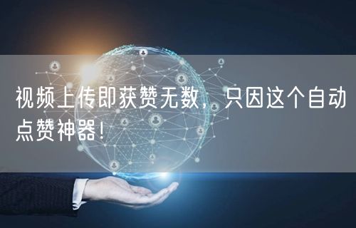 视频上传即获赞无数，只因这个自动点赞神器！