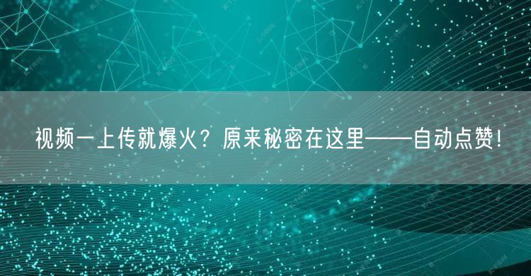 视频一上传就爆火？原来秘密在这里——自动点赞！