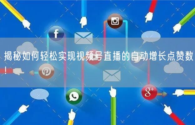 揭秘如何轻松实现视频号直播的自动增长点赞数！