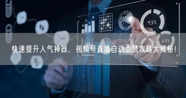 快速提升人气神器，视频号直播自动点赞攻略大揭秘！