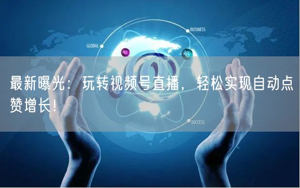 最新曝光：玩转视频号直播，轻松实现自动点