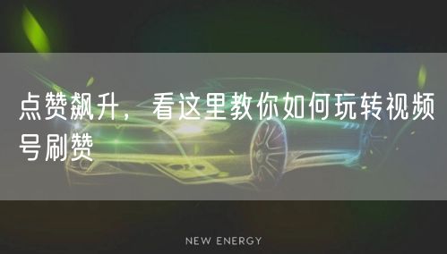 点赞飙升，看这里教你如何玩转视频号刷赞