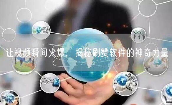 让视频瞬间火爆，揭秘刷赞软件的神奇力量