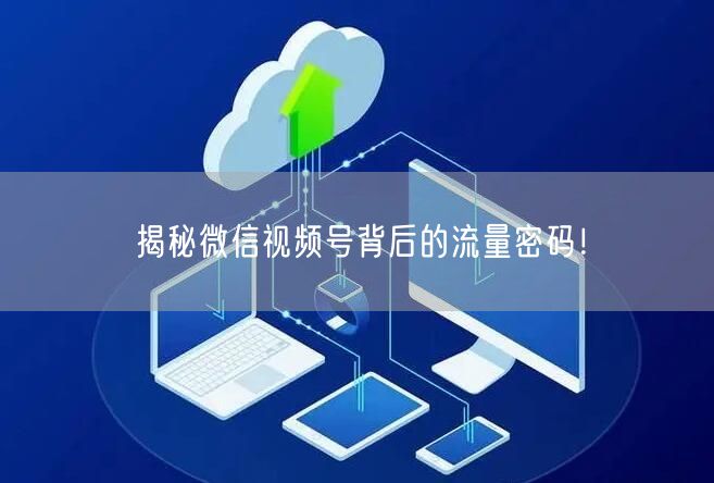 揭秘微信视频号背后的流量密码！