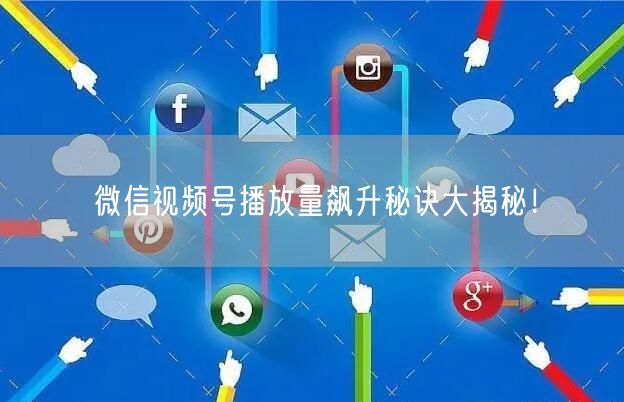 微信视频号播放量飙升秘诀大揭秘！