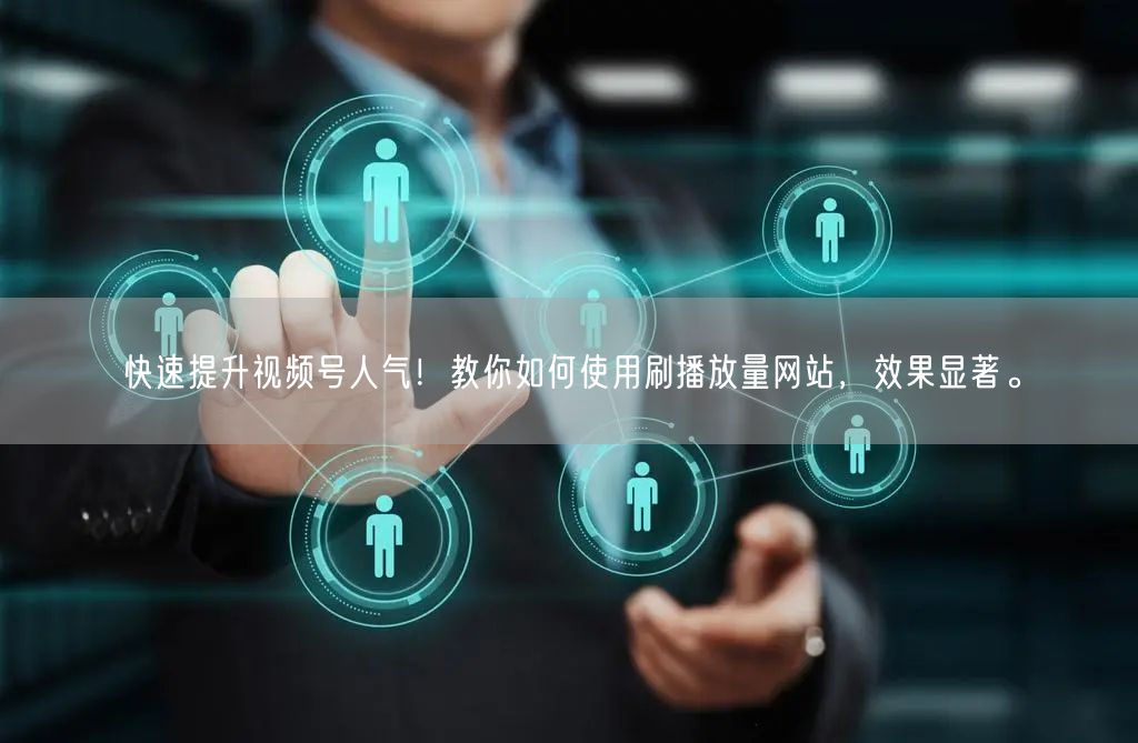 快速提升视频号人气！教你如何使用刷播放量网站，效果显著。