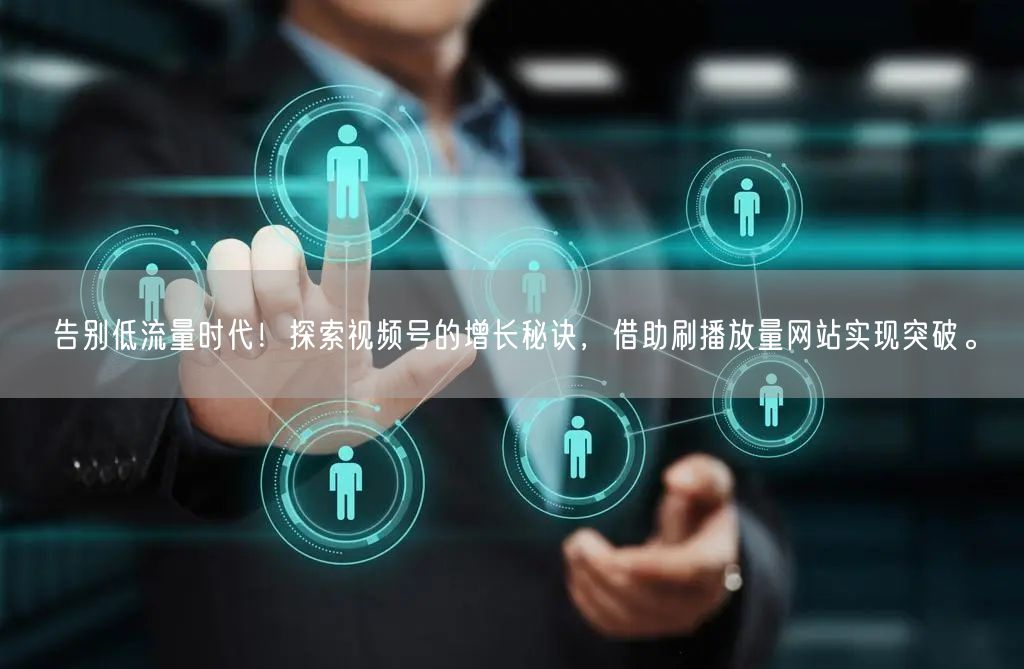 告别低流量时代！探索视频号的增长秘诀，借助刷播放量网站实现突破。