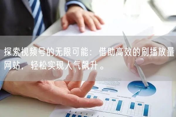 探索视频号的无限可能：借助高效的刷播放量网站，轻松实现人气飙升。