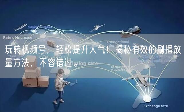 玩转视频号，轻松提升人气！揭秘有效的刷播放量方法，不容错过。