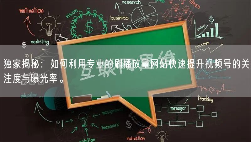 独家揭秘：如何利用专业的刷播放量网站快速提升视频号的关注度与曝光率。