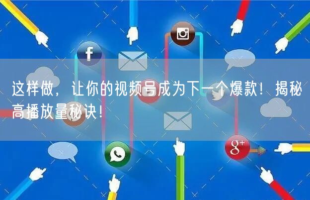 这样做，让你的视频号成为下一个爆款！揭秘高播放量秘诀！