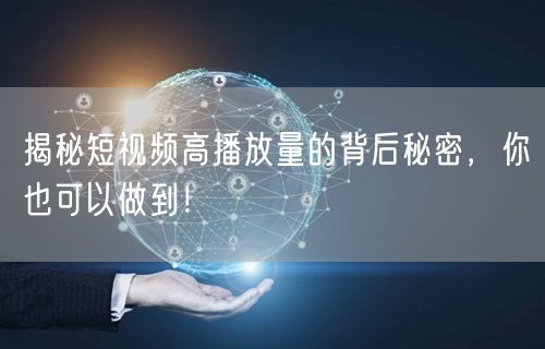 揭秘短视频高播放量的背后秘密，你也可以做到！