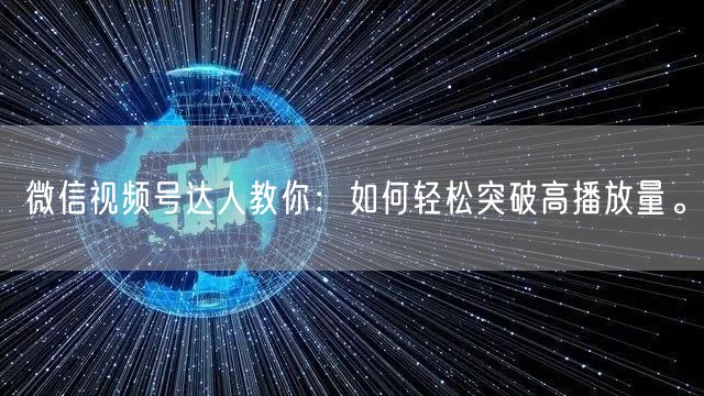 微信视频号达人教你：如何轻松突破高播放量。