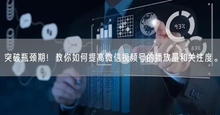 突破瓶颈期！教你如何提高微信视频号的播放量和关注度。