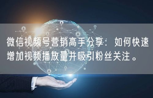 微信视频号营销高手分享：如何快速增加视频
