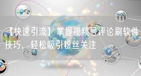 【快速引流】掌握视频号评论刷软件技巧，轻松吸引粉丝关注