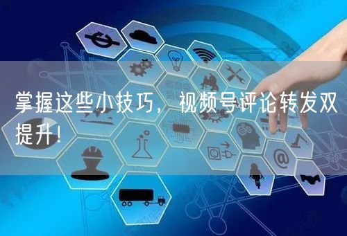 掌握这些小技巧，视频号评论转发双提升！