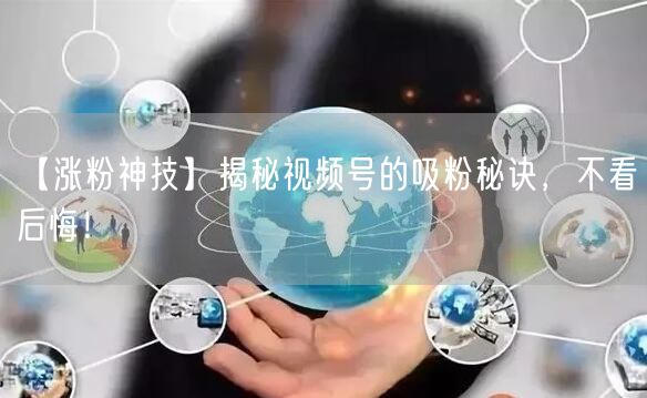 【涨粉神技】揭秘视频号的吸粉秘诀，不看后悔！