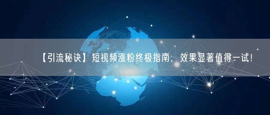 【引流秘诀】短视频涨粉终极指南，效果显著值得一试！