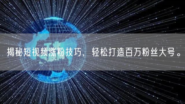 揭秘短视频涨粉技巧，轻松打造百万粉丝大号。