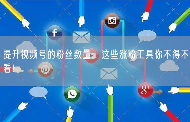 提升视频号的粉丝数量，这些涨粉工具你不得不看！
