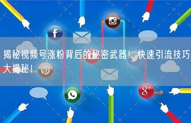 揭秘视频号涨粉背后的秘密武器！快速引流技巧大揭秘！