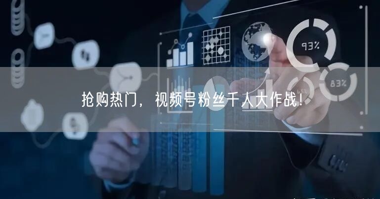 抢购热门，视频号粉丝千人大作战！