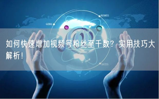 如何快速增加视频号粉丝至千数？实用技巧大解析！