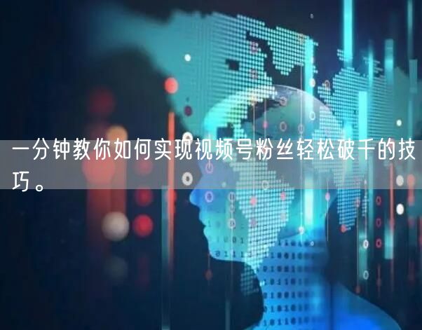 一分钟教你如何实现视频号粉丝轻松破千的技巧。