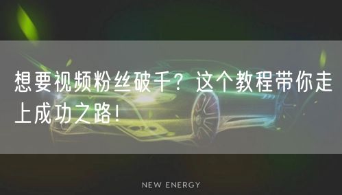 想要视频粉丝破千？这个教程带你走上成功之路！