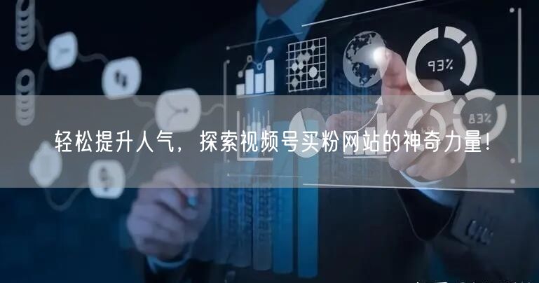 轻松提升人气，探索视频号买粉网站的神奇力量！