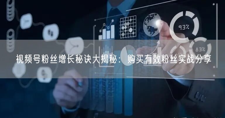 视频号粉丝增长秘诀大揭秘：购买有效粉丝实战分享