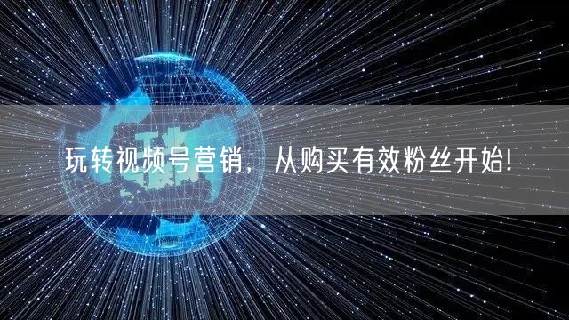 玩转视频号营销，从购买有效粉丝开始!