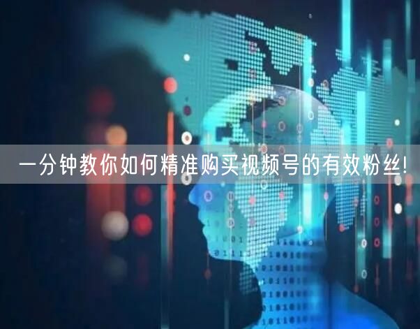 一分钟教你如何精准购买视频号的有效粉丝!